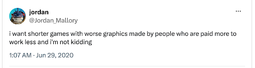 Screenshot of a tweet by Jordan Mallory saying 'i want shorter games with worse graphics made by people paid more to work less and i'm not kidding'